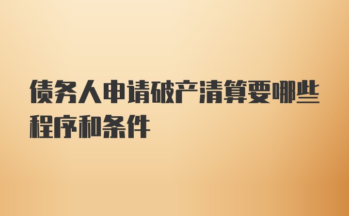 债务人申请破产清算要哪些程序和条件