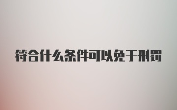 符合什么条件可以免于刑罚