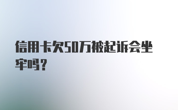 信用卡欠50万被起诉会坐牢吗？