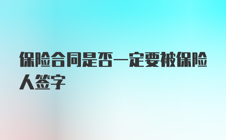 保险合同是否一定要被保险人签字