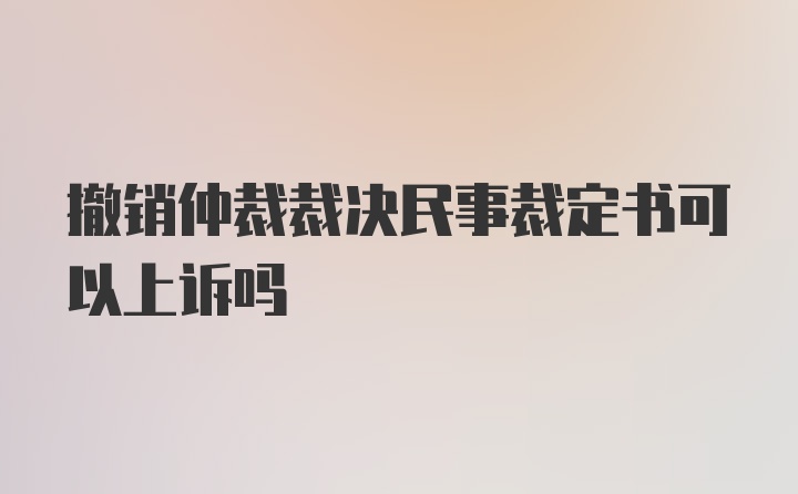 撤销仲裁裁决民事裁定书可以上诉吗