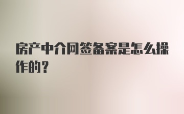 房产中介网签备案是怎么操作的？