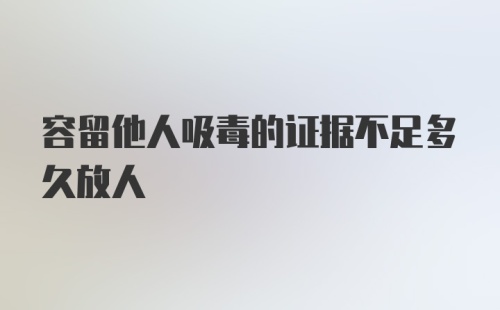 容留他人吸毒的证据不足多久放人