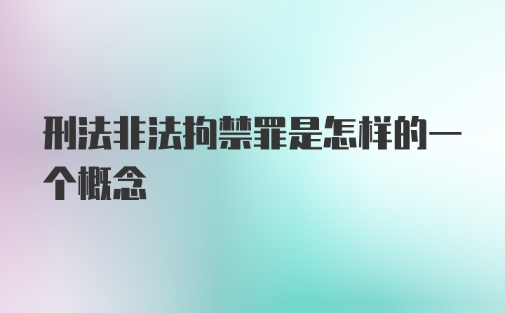 刑法非法拘禁罪是怎样的一个概念