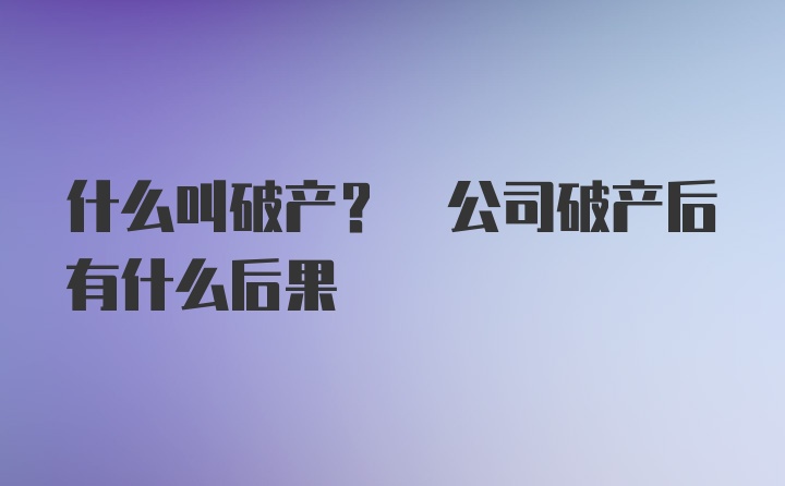 什么叫破产? 公司破产后有什么后果