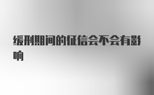 缓刑期间的征信会不会有影响