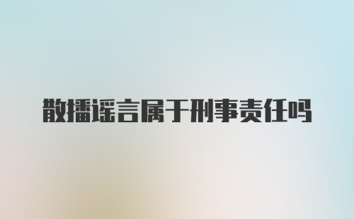 散播谣言属于刑事责任吗