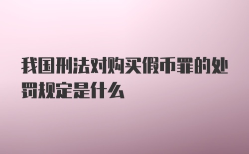 我国刑法对购买假币罪的处罚规定是什么