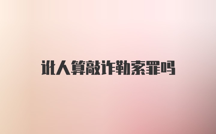 讹人算敲诈勒索罪吗