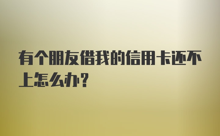 有个朋友借我的信用卡还不上怎么办？