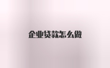 企业贷款怎么做