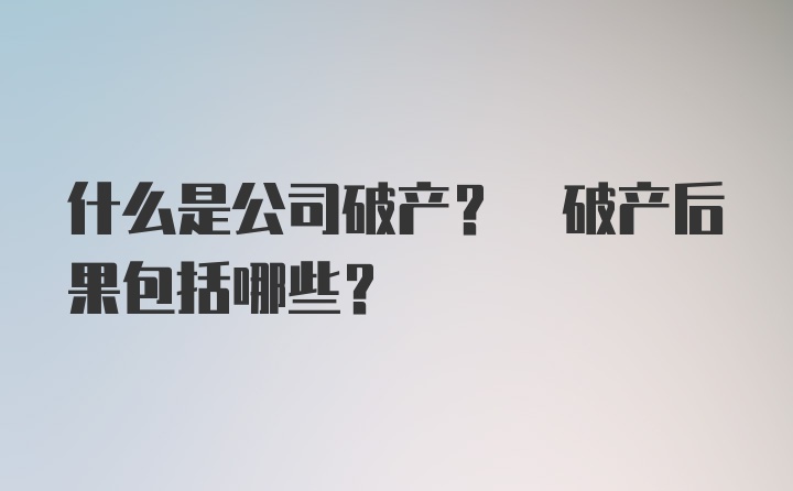 什么是公司破产? 破产后果包括哪些?