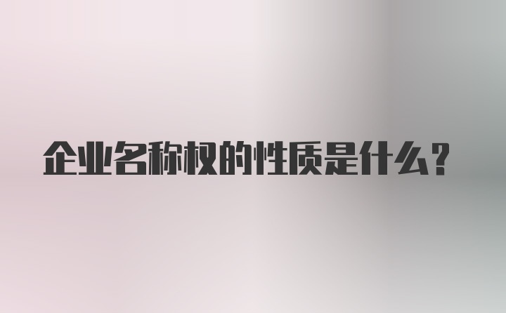 企业名称权的性质是什么?