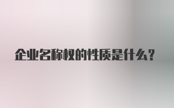 企业名称权的性质是什么?