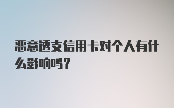 恶意透支信用卡对个人有什么影响吗？