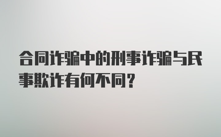 合同诈骗中的刑事诈骗与民事欺诈有何不同？