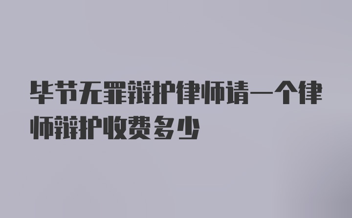 毕节无罪辩护律师请一个律师辩护收费多少