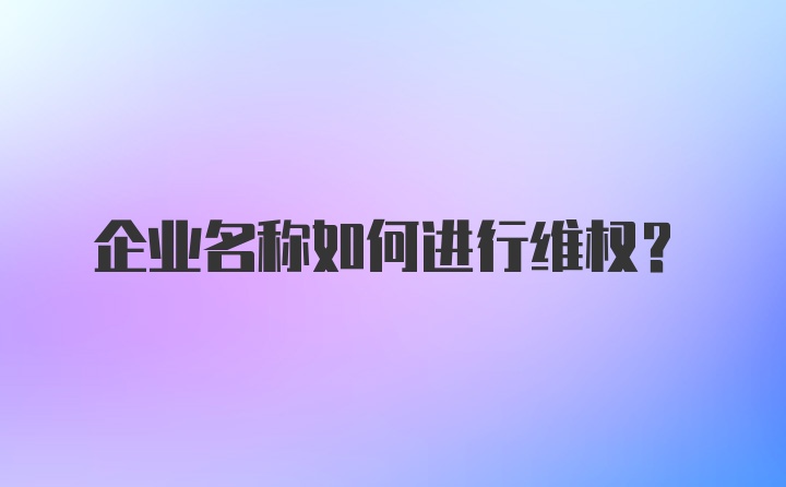 企业名称如何进行维权？