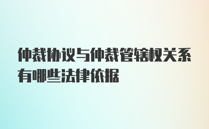 仲裁协议与仲裁管辖权关系有哪些法律依据