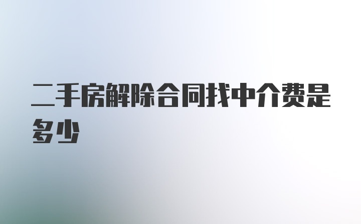 二手房解除合同找中介费是多少