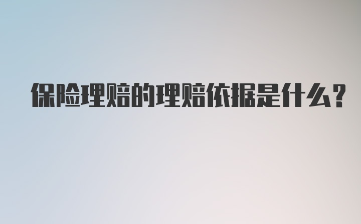 保险理赔的理赔依据是什么？