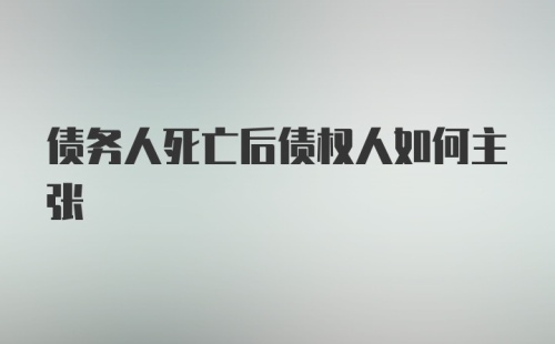 债务人死亡后债权人如何主张