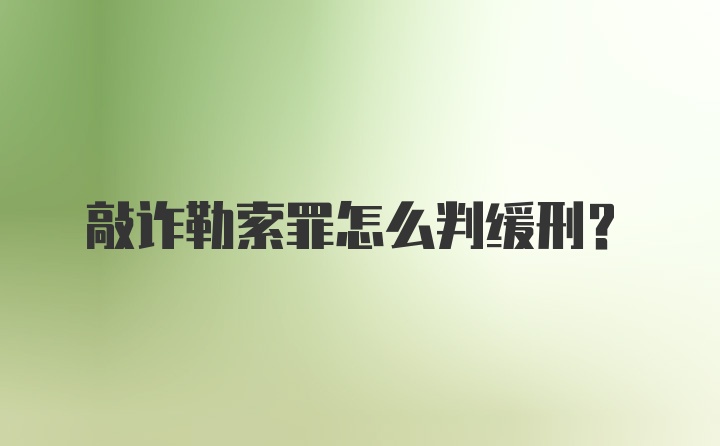 敲诈勒索罪怎么判缓刑？