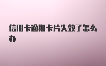 信用卡逾期卡片失效了怎么办