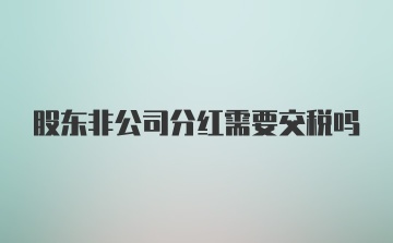 股东非公司分红需要交税吗