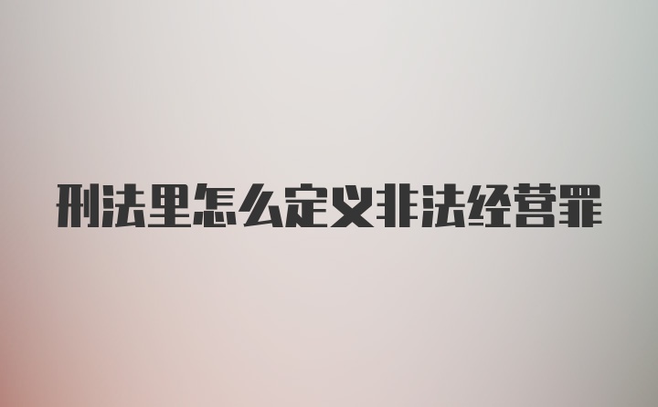 刑法里怎么定义非法经营罪