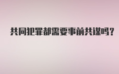 共同犯罪都需要事前共谋吗？