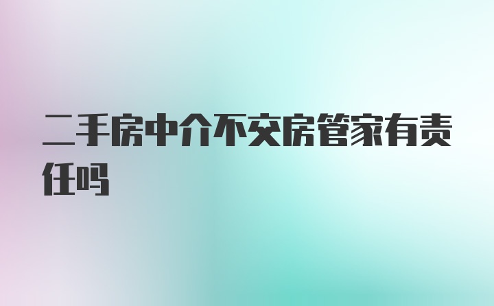 二手房中介不交房管家有责任吗