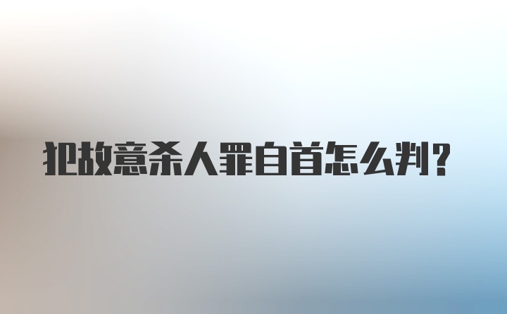 犯故意杀人罪自首怎么判？