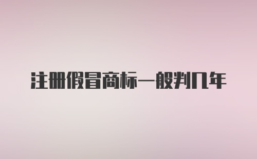 注册假冒商标一般判几年