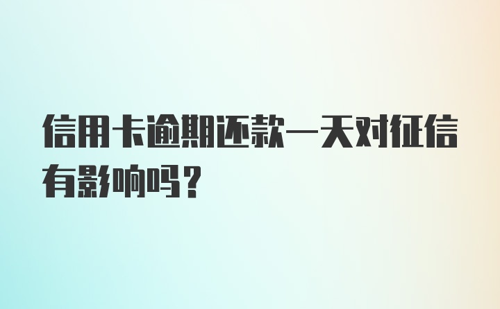 信用卡逾期还款一天对征信有影响吗？