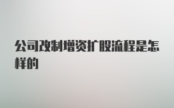 公司改制增资扩股流程是怎样的