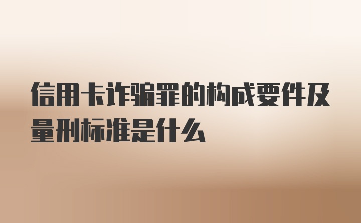 信用卡诈骗罪的构成要件及量刑标准是什么