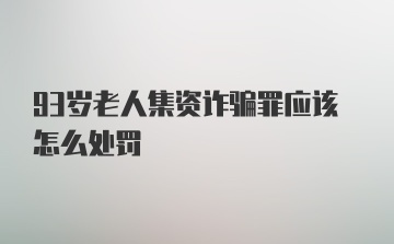 93岁老人集资诈骗罪应该怎么处罚