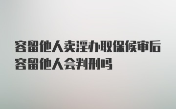 容留他人卖淫办取保候审后容留他人会判刑吗