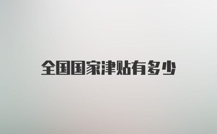 全国国家津贴有多少