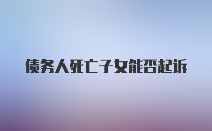 债务人死亡子女能否起诉