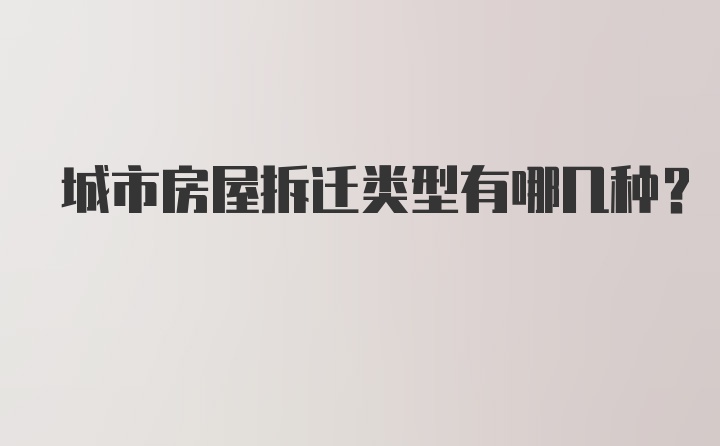 城市房屋拆迁类型有哪几种？