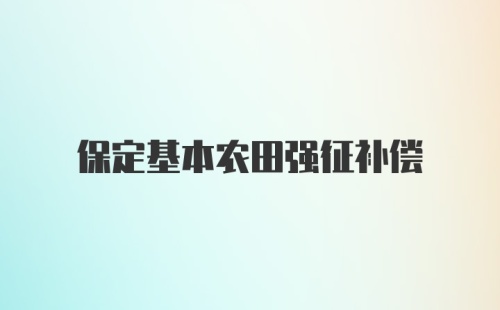 保定基本农田强征补偿