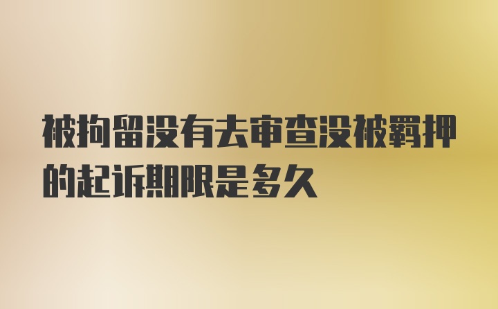 被拘留没有去审查没被羁押的起诉期限是多久