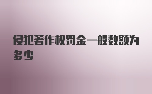 侵犯著作权罚金一般数额为多少