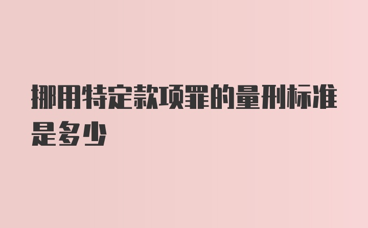 挪用特定款项罪的量刑标准是多少