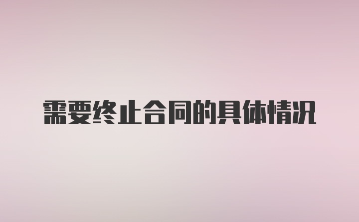 需要终止合同的具体情况