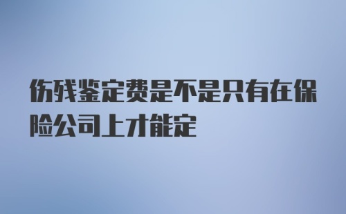 伤残鉴定费是不是只有在保险公司上才能定