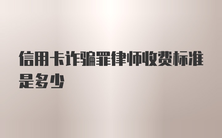 信用卡诈骗罪律师收费标准是多少