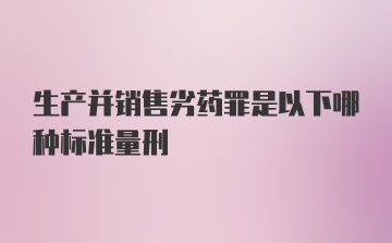 生产并销售劣药罪是以下哪种标准量刑